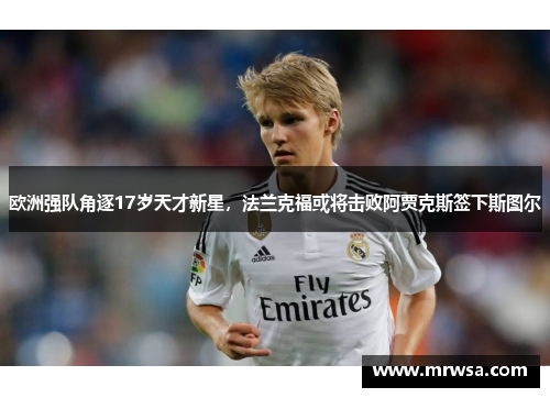 欧洲强队角逐17岁天才新星，法兰克福或将击败阿贾克斯签下斯图尔