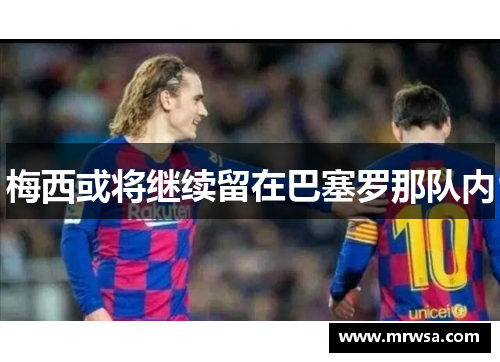 梅西或将继续留在巴塞罗那队内
